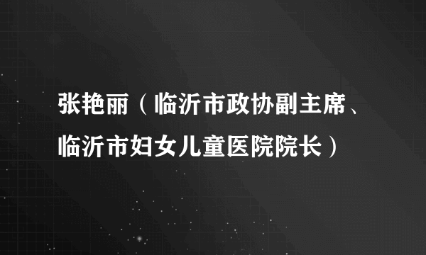 张艳丽（临沂市政协副主席、临沂市妇女儿童医院院长）