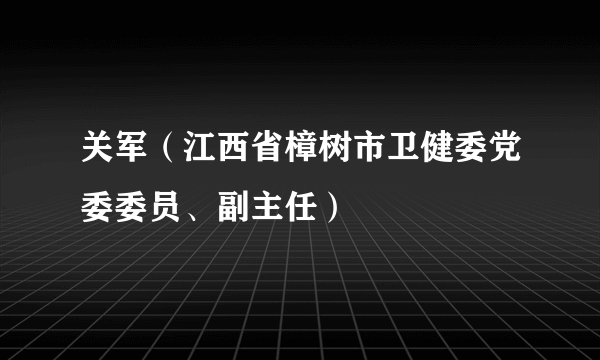 关军（江西省樟树市卫健委党委委员、副主任）