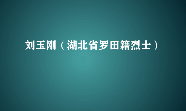 刘玉刚（湖北省罗田籍烈士）