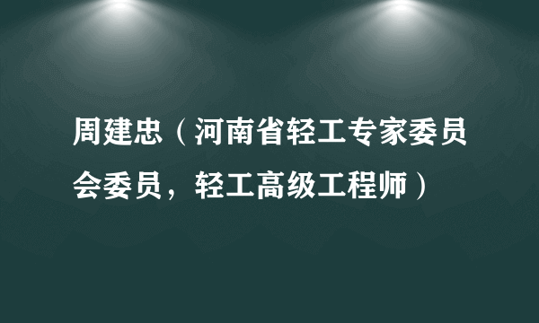 周建忠（河南省轻工专家委员会委员，轻工高级工程师）