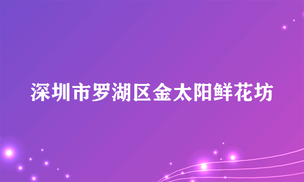 深圳市罗湖区金太阳鲜花坊