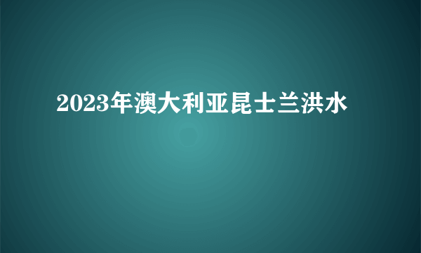 2023年澳大利亚昆士兰洪水