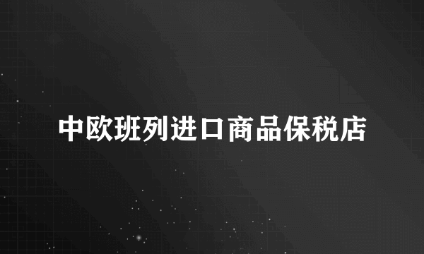 中欧班列进口商品保税店