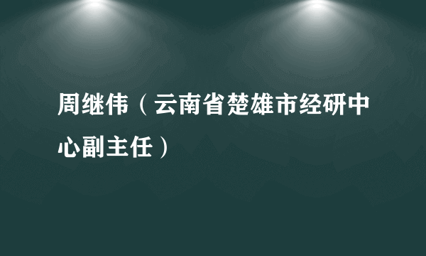 周继伟（云南省楚雄市经研中心副主任）