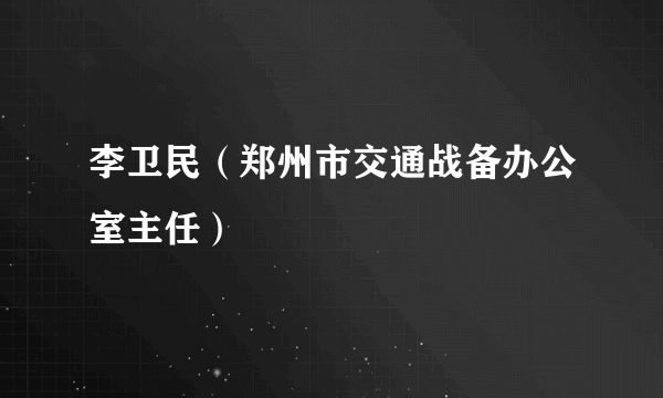 李卫民（郑州市交通战备办公室主任）