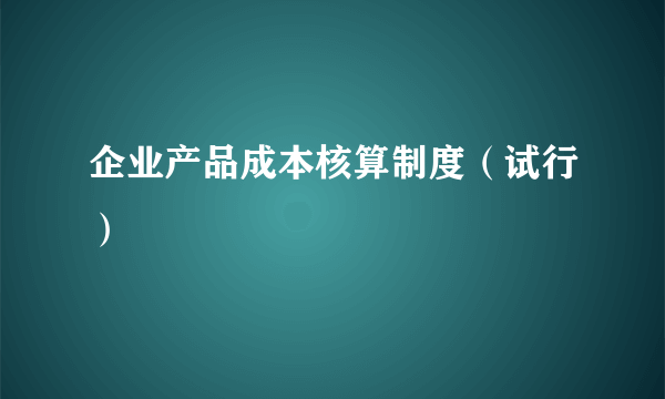 企业产品成本核算制度（试行）