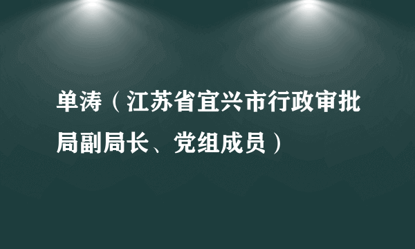 单涛（江苏省宜兴市行政审批局副局长、党组成员）