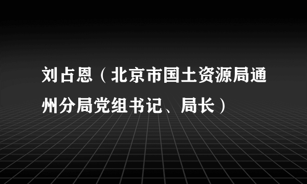 刘占恩（北京市国土资源局通州分局党组书记、局长）