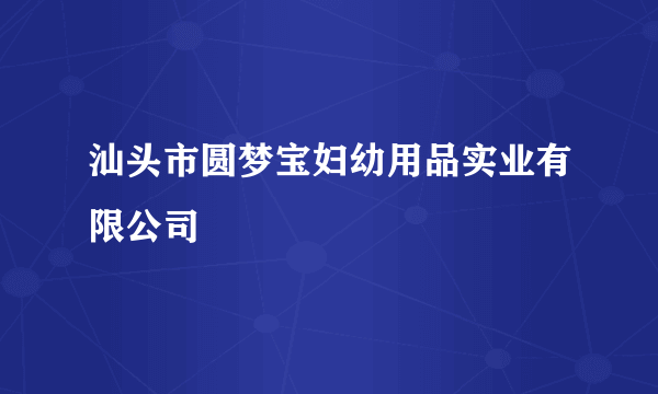 汕头市圆梦宝妇幼用品实业有限公司