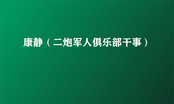 康静（二炮军人俱乐部干事）