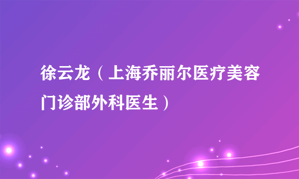 徐云龙（上海乔丽尔医疗美容门诊部外科医生）