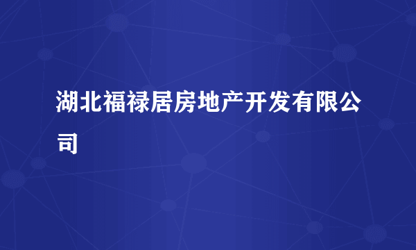 湖北福禄居房地产开发有限公司