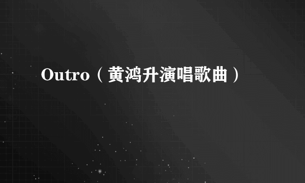 Outro（黄鸿升演唱歌曲）