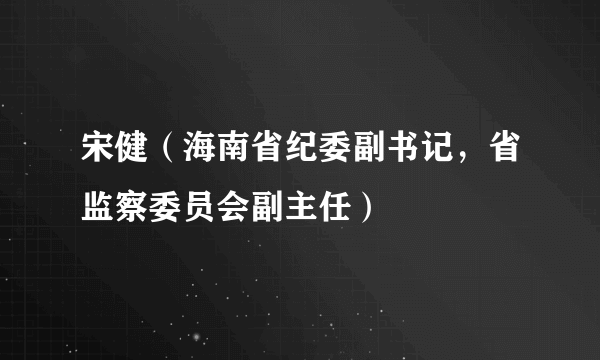 宋健（海南省纪委副书记，省监察委员会副主任）