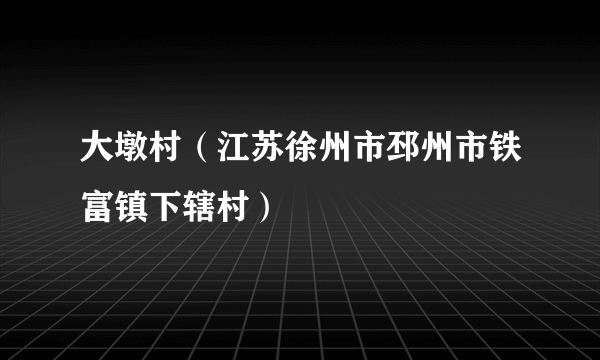 大墩村（江苏徐州市邳州市铁富镇下辖村）