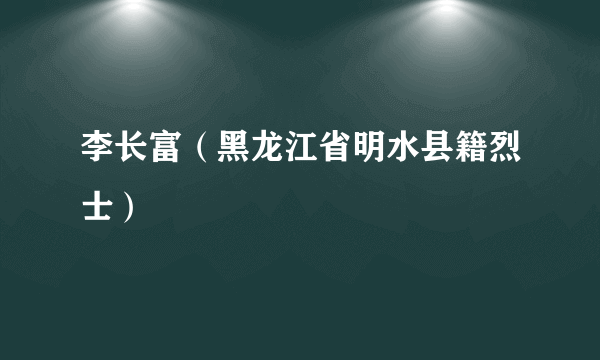 李长富（黑龙江省明水县籍烈士）