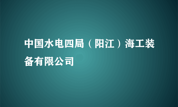 中国水电四局（阳江）海工装备有限公司