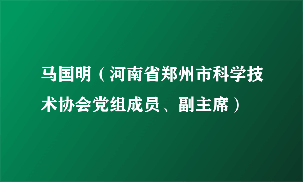 马国明（河南省郑州市科学技术协会党组成员、副主席）