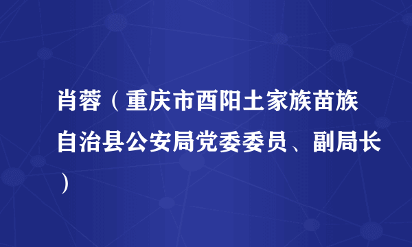 肖蓉（重庆市酉阳土家族苗族自治县公安局党委委员、副局长）