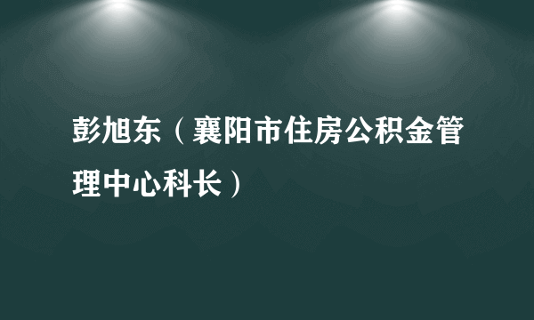 彭旭东（襄阳市住房公积金管理中心科长）