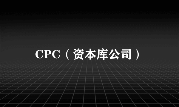 CPC（资本库公司）