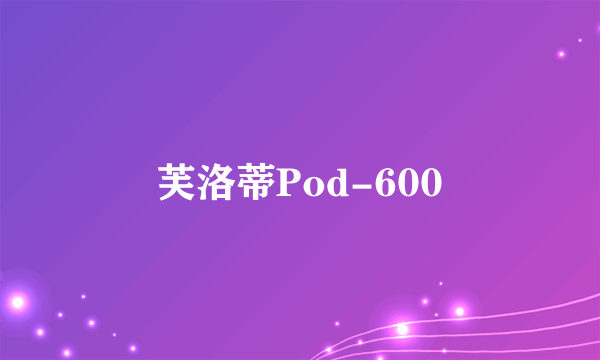 芙洛蒂Pod-600