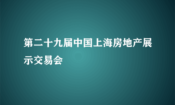 第二十九届中国上海房地产展示交易会