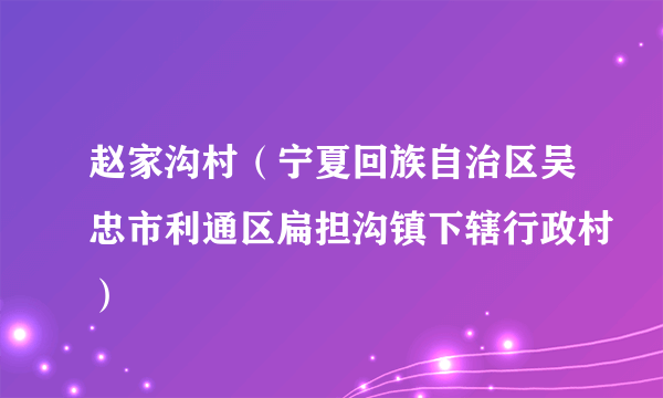 赵家沟村（宁夏回族自治区吴忠市利通区扁担沟镇下辖行政村）