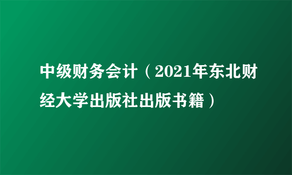 中级财务会计（2021年东北财经大学出版社出版书籍）