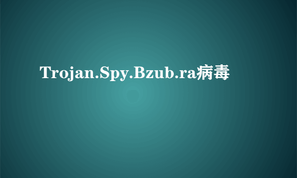 Trojan.Spy.Bzub.ra病毒