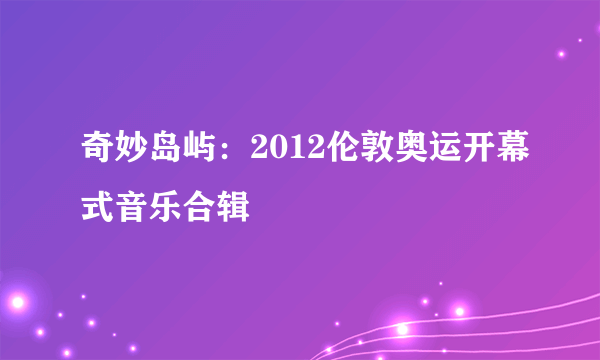 奇妙岛屿：2012伦敦奥运开幕式音乐合辑