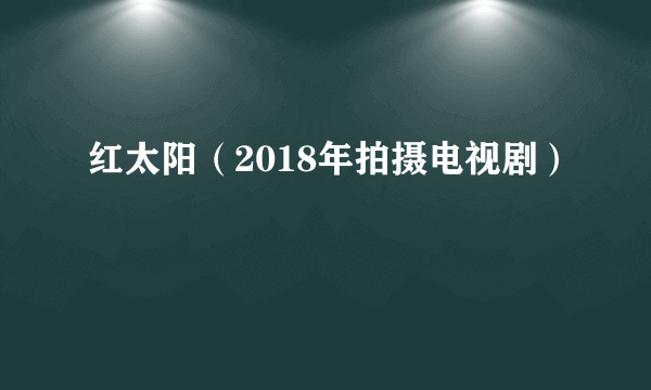 红太阳（2018年拍摄电视剧）