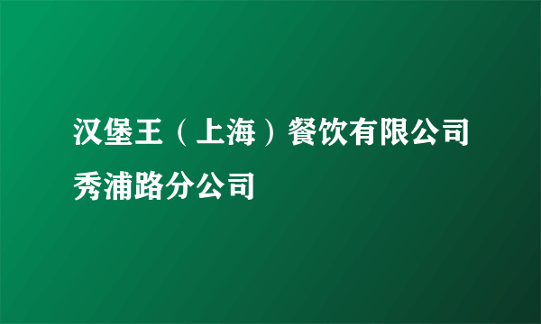 汉堡王（上海）餐饮有限公司秀浦路分公司