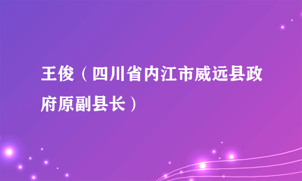 王俊（四川省内江市威远县政府原副县长）