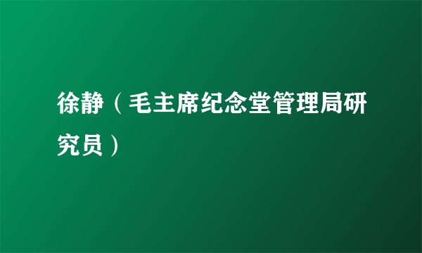 徐静（毛主席纪念堂管理局研究员）