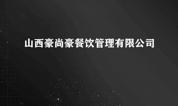 山西豪尚豪餐饮管理有限公司