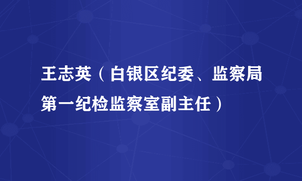 王志英（白银区纪委、监察局第一纪检监察室副主任）