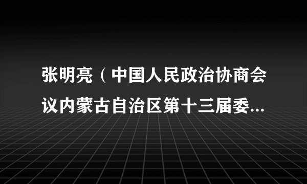 张明亮（中国人民政治协商会议内蒙古自治区第十三届委员会委员）