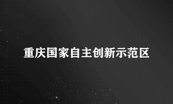 重庆国家自主创新示范区