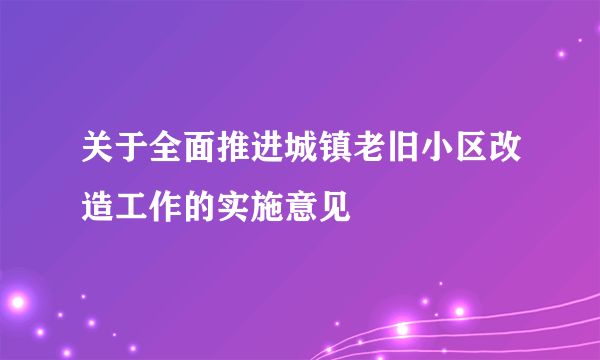 关于全面推进城镇老旧小区改造工作的实施意见