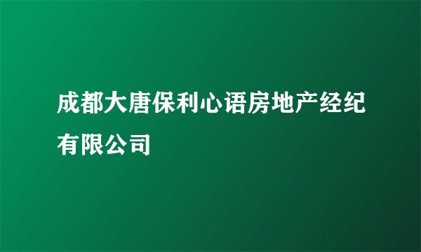 成都大唐保利心语房地产经纪有限公司