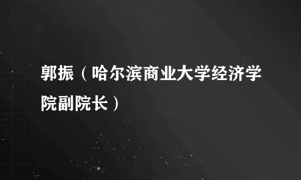 郭振（哈尔滨商业大学经济学院副院长）