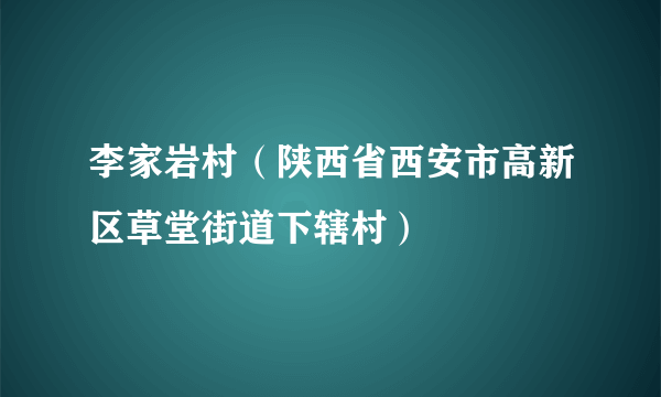 李家岩村（陕西省西安市高新区草堂街道下辖村）