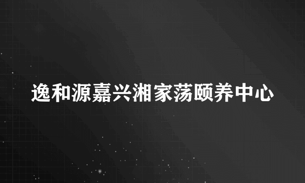 逸和源嘉兴湘家荡颐养中心