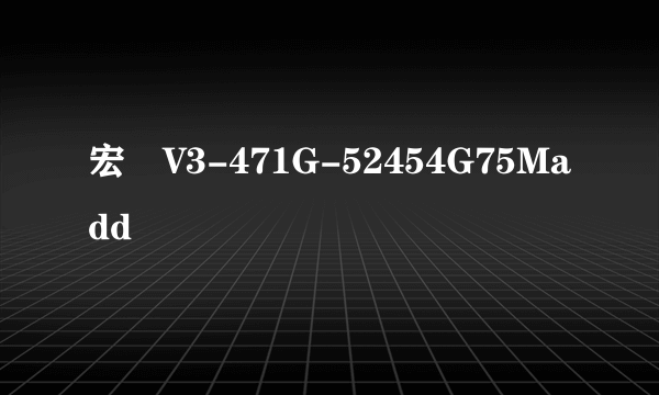 宏碁V3-471G-52454G75Madd