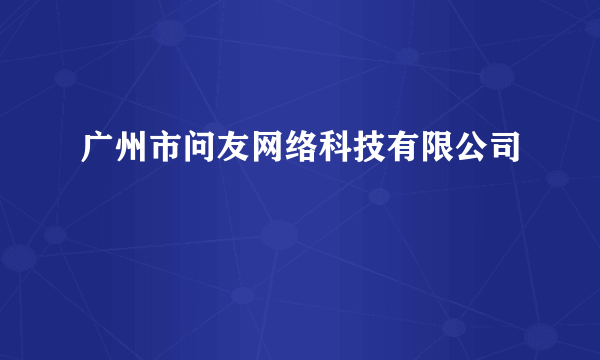 广州市问友网络科技有限公司