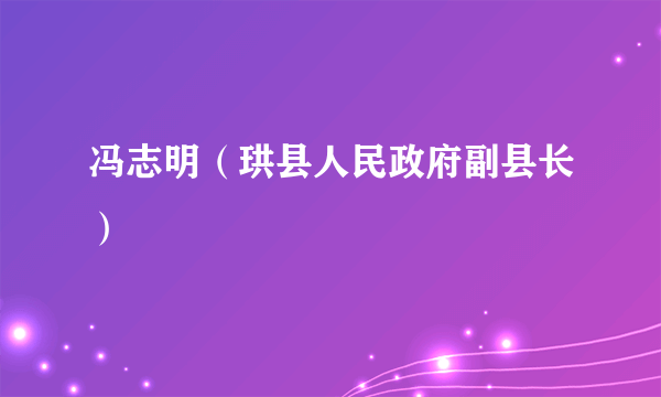 冯志明（珙县人民政府副县长）