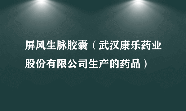 屏风生脉胶囊（武汉康乐药业股份有限公司生产的药品）