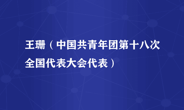 王珊（中国共青年团第十八次全国代表大会代表）