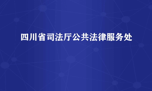 四川省司法厅公共法律服务处